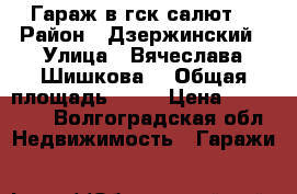 Гараж в гск салют. › Район ­ Дзержинский › Улица ­ Вячеслава Шишкова  › Общая площадь ­ 30 › Цена ­ 250 000 - Волгоградская обл. Недвижимость » Гаражи   